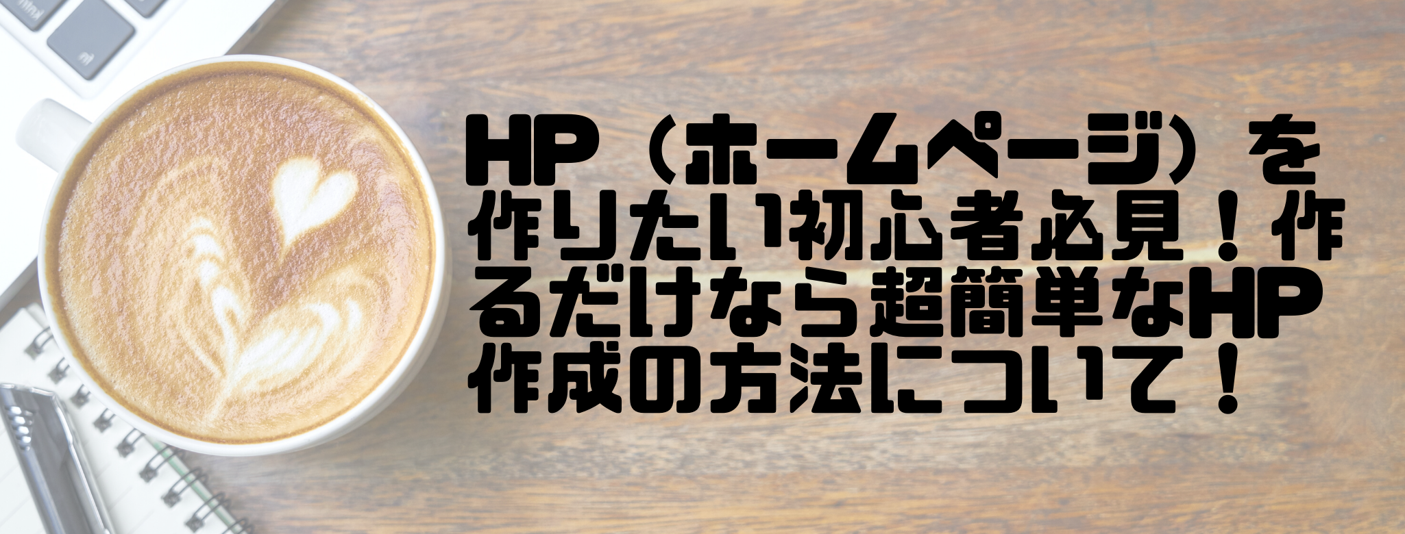 HP（ホームページ）を作りたい初心者必見！作るだけなら超簡単なHP作成の方法について！