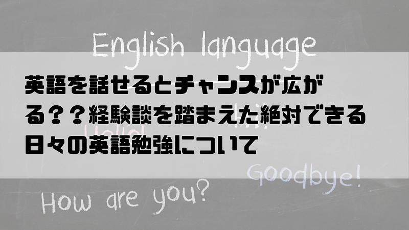英語を話せるとチャンスが広がる？？経験談を踏まえた絶対できる日々の英語勉強について