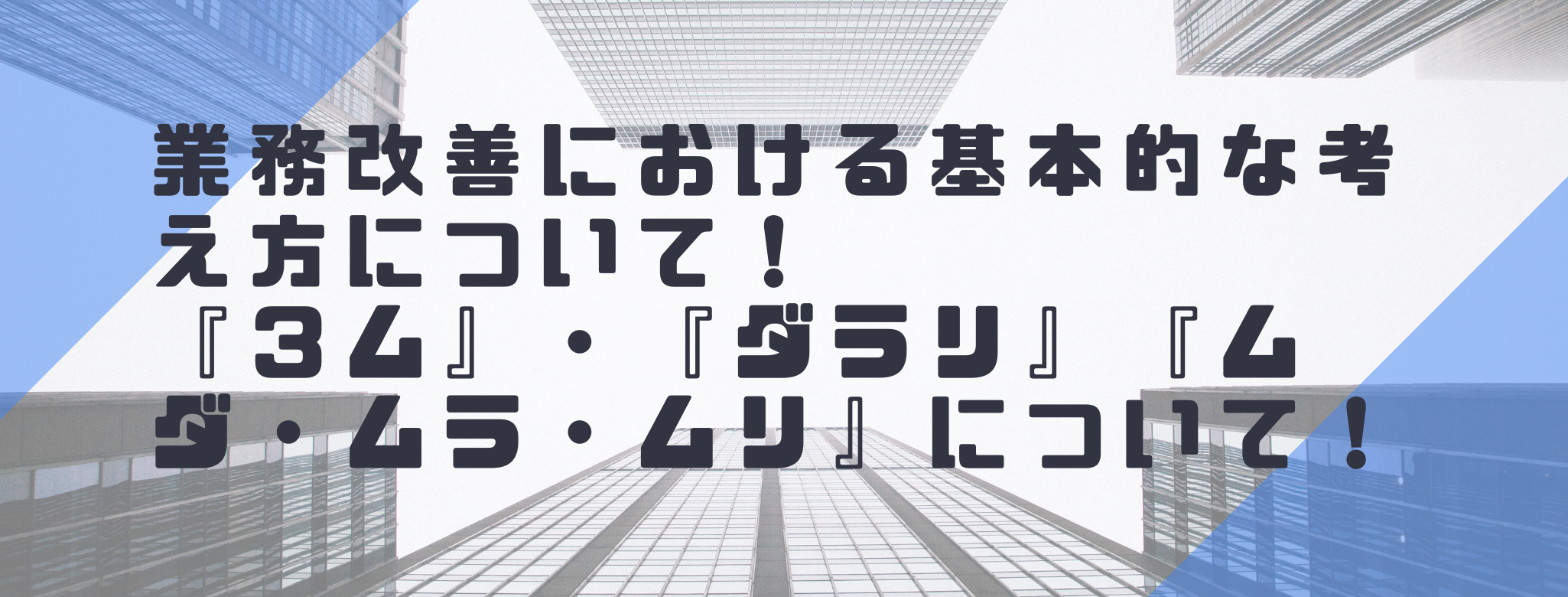 業務改善における基本的な考え方について！３ム・ダラリ、『ムダ・ムラ・ムリ』について！