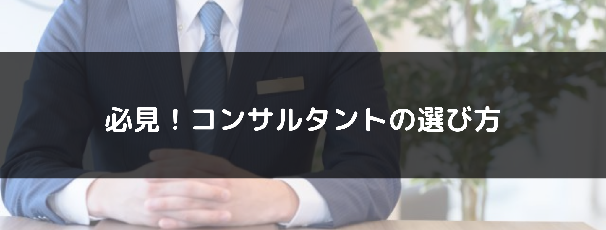コンサルタントはどのように選ぶ？様々なコンサルタントと出会ってきた私がおすすめするコンサルタントの選定方法について！