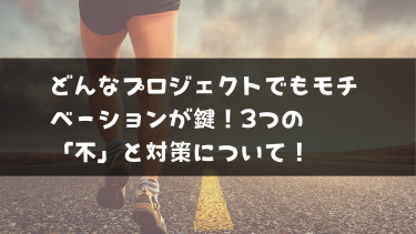 モチベーションでプロジェクトの進捗が激変！知っておくべき3つの「不」について！