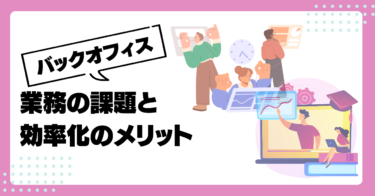 バックオフィス業務のよくある課題と効率化するメリットについて