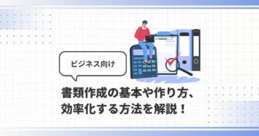 書類作成の基本、効率化する方法について解説します！