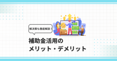 補助金活用のメリット・デメリットとその解決策を徹底解説！