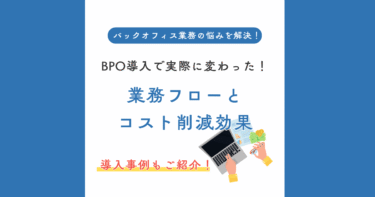 【導入事例あり】BPO導入で実際に変わった！業務フローとコスト削減効果