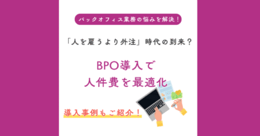 「人を雇う外注」時代の到来？BPO導入で人件費を最適化した事例